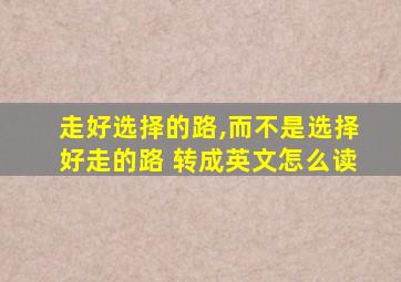 走好选择的路,而不是选择好走的路 转成英文怎么读